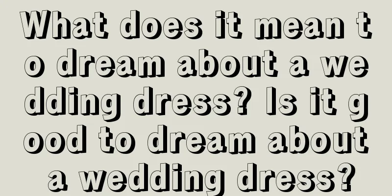 What does it mean to dream about a wedding dress? Is it good to dream about a wedding dress?