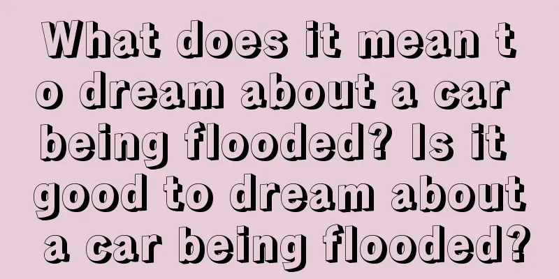 What does it mean to dream about a car being flooded? Is it good to dream about a car being flooded?