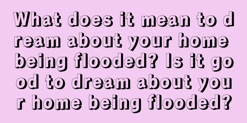 What does it mean to dream about your home being flooded? Is it good to dream about your home being flooded?