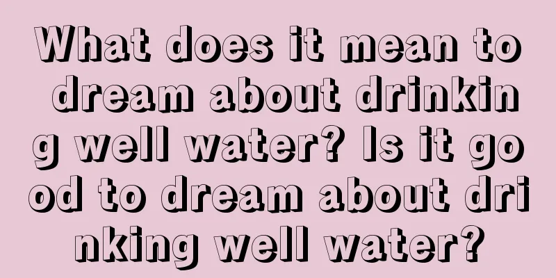 What does it mean to dream about drinking well water? Is it good to dream about drinking well water?