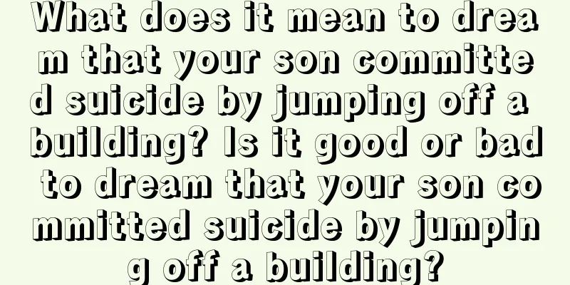 What does it mean to dream that your son committed suicide by jumping off a building? Is it good or bad to dream that your son committed suicide by jumping off a building?