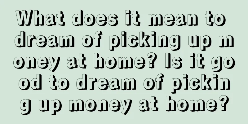 What does it mean to dream of picking up money at home? Is it good to dream of picking up money at home?