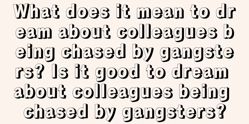 What does it mean to dream about colleagues being chased by gangsters? Is it good to dream about colleagues being chased by gangsters?