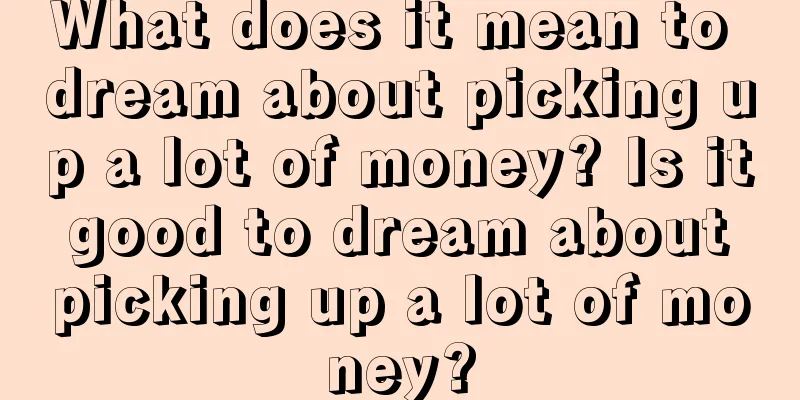 What does it mean to dream about picking up a lot of money? Is it good to dream about picking up a lot of money?