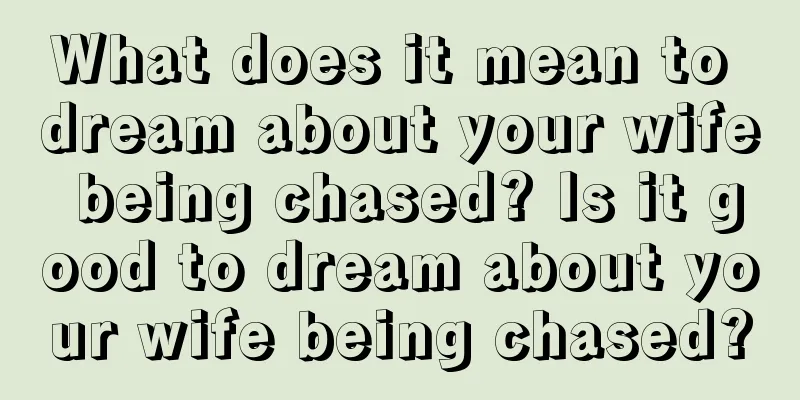 What does it mean to dream about your wife being chased? Is it good to dream about your wife being chased?