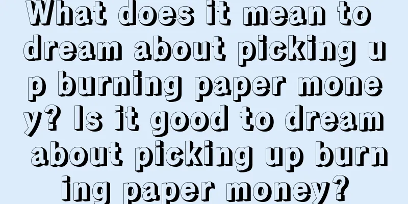 What does it mean to dream about picking up burning paper money? Is it good to dream about picking up burning paper money?