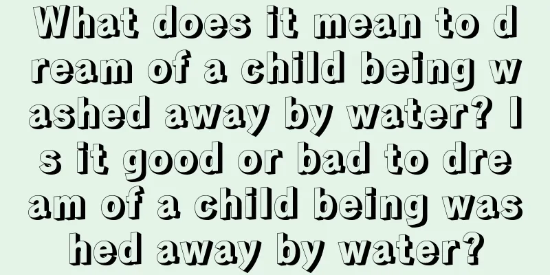 What does it mean to dream of a child being washed away by water? Is it good or bad to dream of a child being washed away by water?