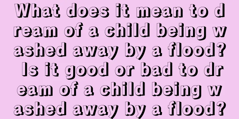 What does it mean to dream of a child being washed away by a flood? Is it good or bad to dream of a child being washed away by a flood?