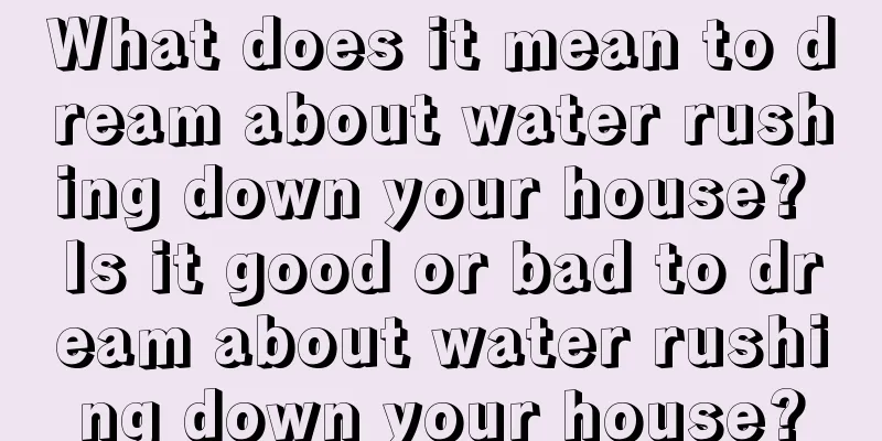 What does it mean to dream about water rushing down your house? Is it good or bad to dream about water rushing down your house?