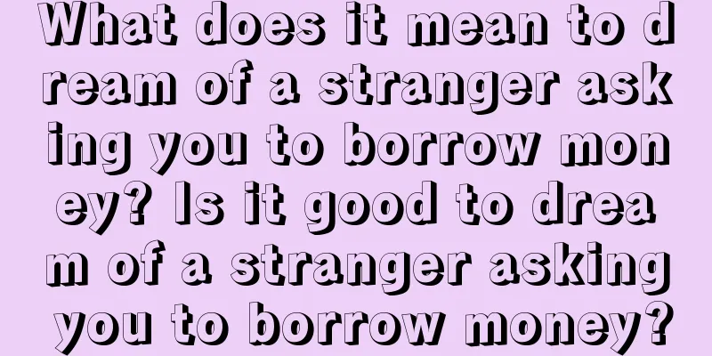 What does it mean to dream of a stranger asking you to borrow money? Is it good to dream of a stranger asking you to borrow money?