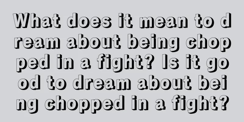 What does it mean to dream about being chopped in a fight? Is it good to dream about being chopped in a fight?