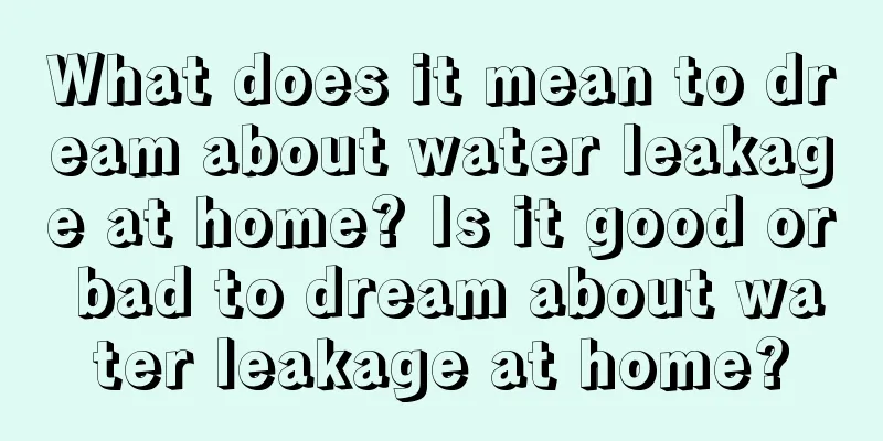 What does it mean to dream about water leakage at home? Is it good or bad to dream about water leakage at home?