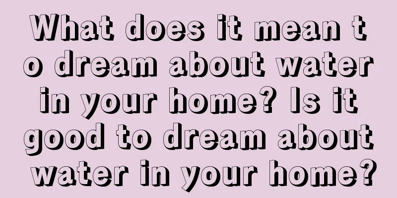 What does it mean to dream about water in your home? Is it good to dream about water in your home?