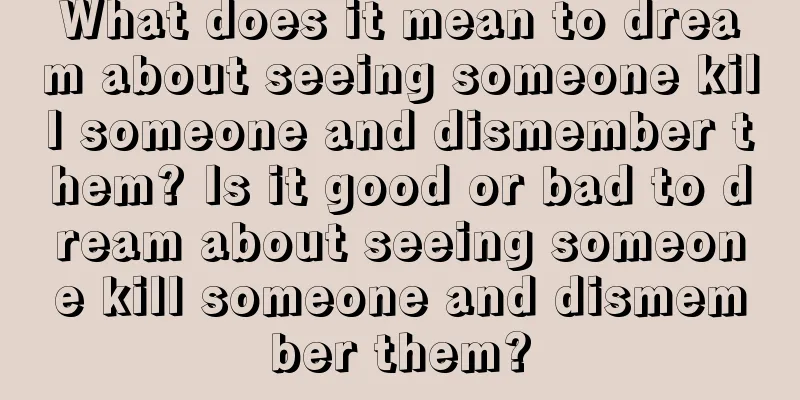 What does it mean to dream about seeing someone kill someone and dismember them? Is it good or bad to dream about seeing someone kill someone and dismember them?