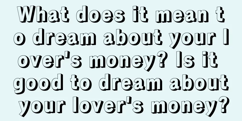 What does it mean to dream about your lover's money? Is it good to dream about your lover's money?