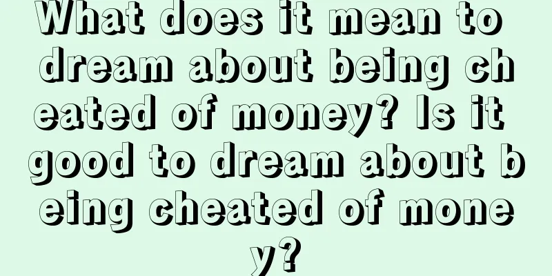 What does it mean to dream about being cheated of money? Is it good to dream about being cheated of money?