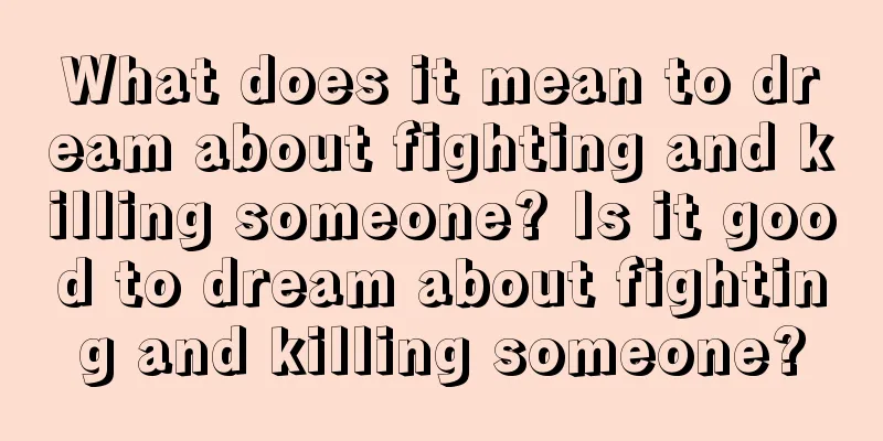 What does it mean to dream about fighting and killing someone? Is it good to dream about fighting and killing someone?