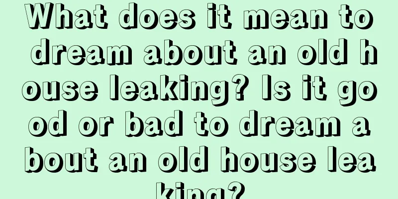 What does it mean to dream about an old house leaking? Is it good or bad to dream about an old house leaking?