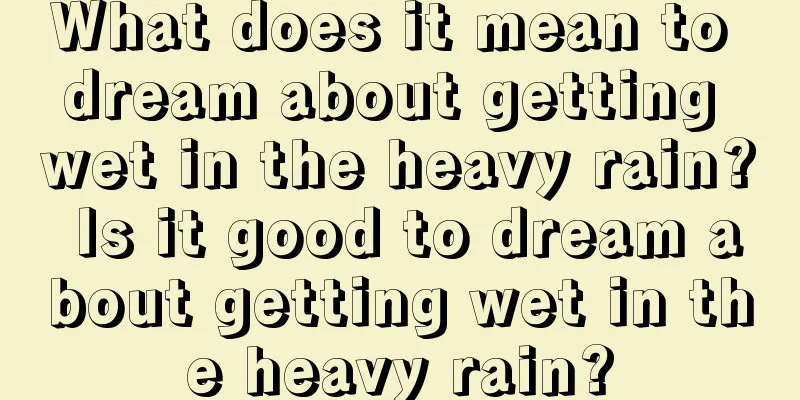 What does it mean to dream about getting wet in the heavy rain? Is it good to dream about getting wet in the heavy rain?