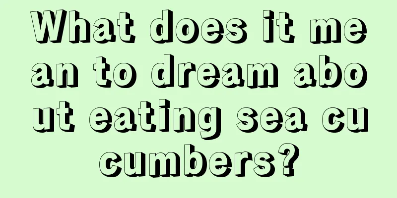 What does it mean to dream about eating sea cucumbers?