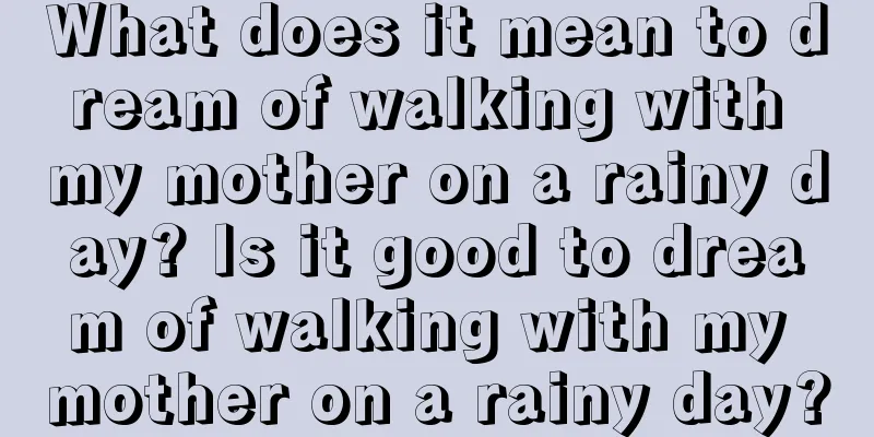 What does it mean to dream of walking with my mother on a rainy day? Is it good to dream of walking with my mother on a rainy day?