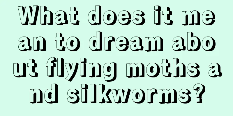 What does it mean to dream about flying moths and silkworms?