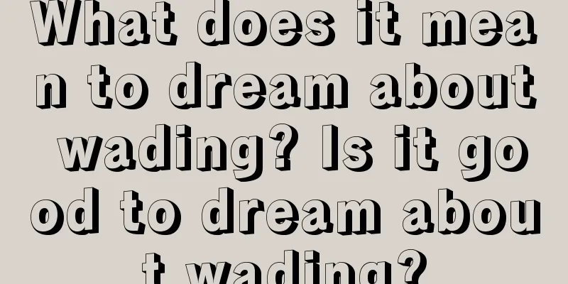 What does it mean to dream about wading? Is it good to dream about wading?