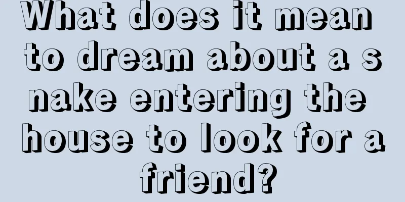 What does it mean to dream about a snake entering the house to look for a friend?