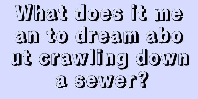 What does it mean to dream about crawling down a sewer?