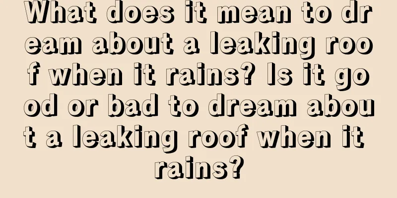 What does it mean to dream about a leaking roof when it rains? Is it good or bad to dream about a leaking roof when it rains?