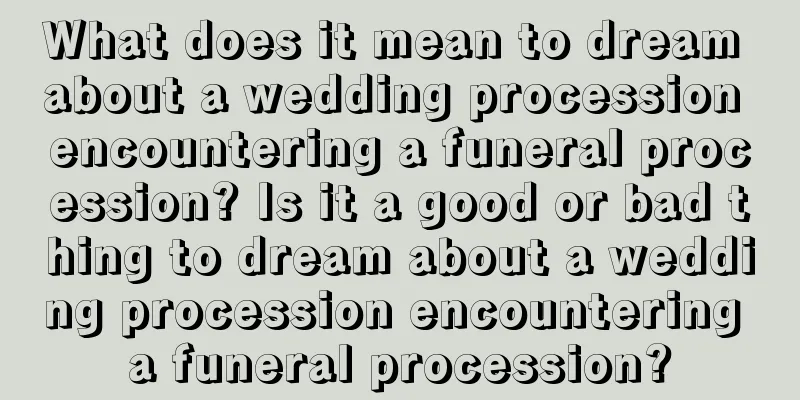 What does it mean to dream about a wedding procession encountering a funeral procession? Is it a good or bad thing to dream about a wedding procession encountering a funeral procession?