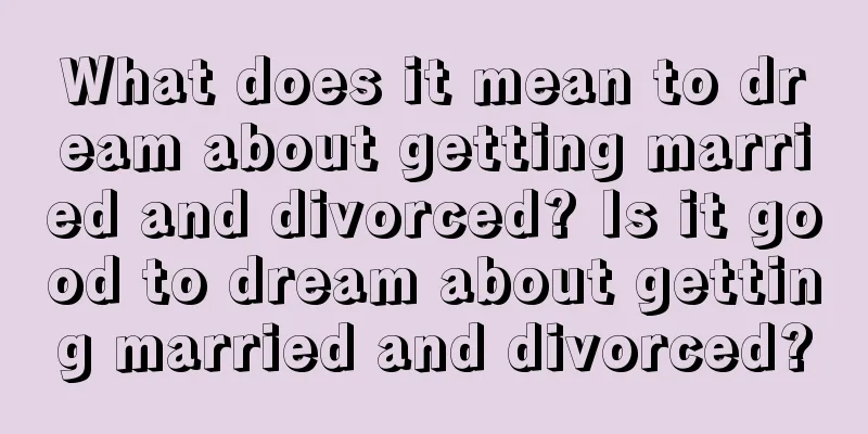 What does it mean to dream about getting married and divorced? Is it good to dream about getting married and divorced?