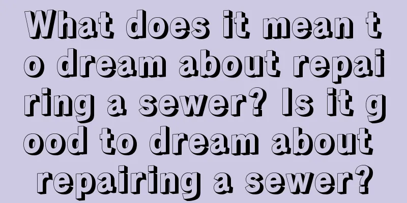 What does it mean to dream about repairing a sewer? Is it good to dream about repairing a sewer?