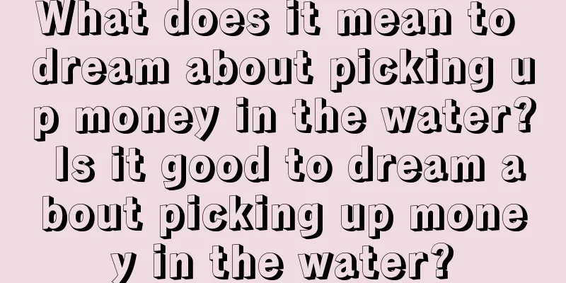 What does it mean to dream about picking up money in the water? Is it good to dream about picking up money in the water?