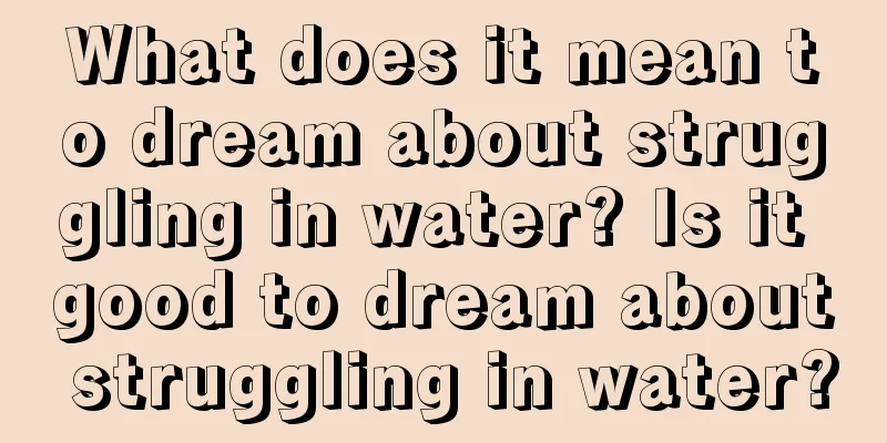 What does it mean to dream about struggling in water? Is it good to dream about struggling in water?