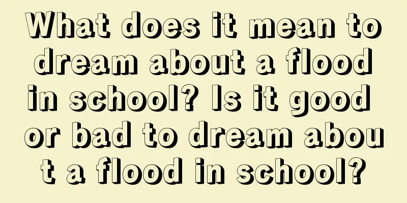 What does it mean to dream about a flood in school? Is it good or bad to dream about a flood in school?