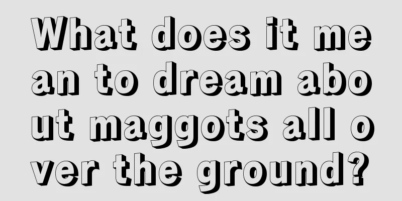 What does it mean to dream about maggots all over the ground?