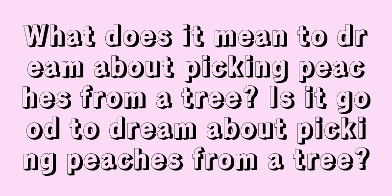 What does it mean to dream about picking peaches from a tree? Is it good to dream about picking peaches from a tree?