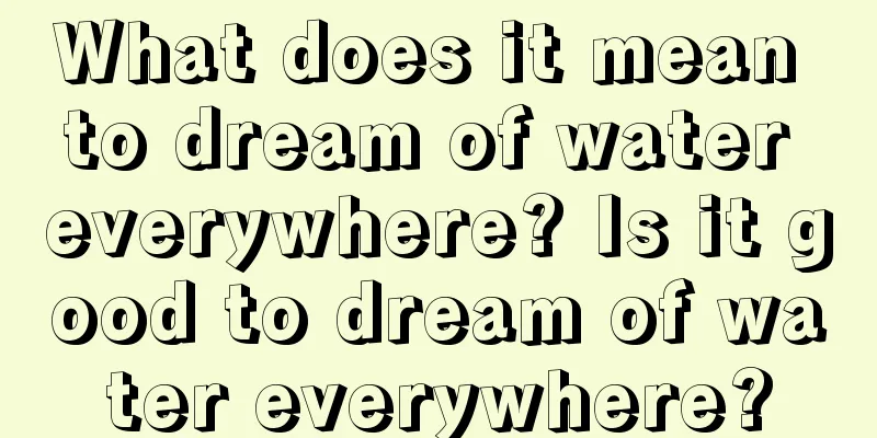 What does it mean to dream of water everywhere? Is it good to dream of water everywhere?