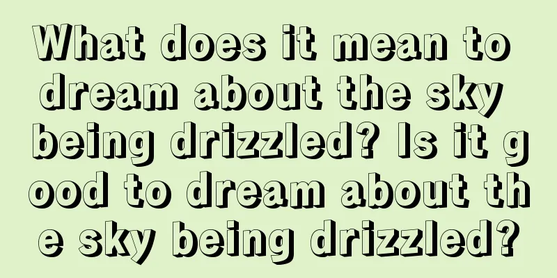 What does it mean to dream about the sky being drizzled? Is it good to dream about the sky being drizzled?