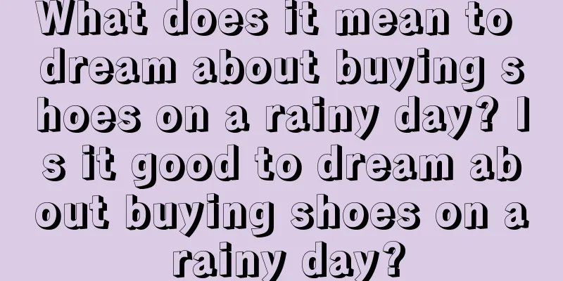 What does it mean to dream about buying shoes on a rainy day? Is it good to dream about buying shoes on a rainy day?