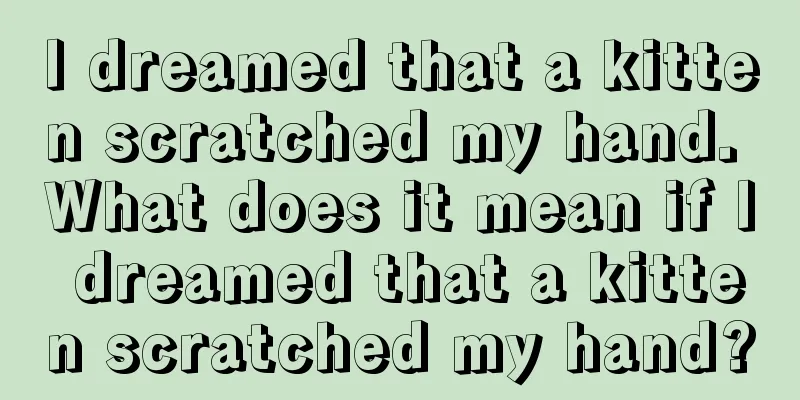 I dreamed that a kitten scratched my hand. What does it mean if I dreamed that a kitten scratched my hand?