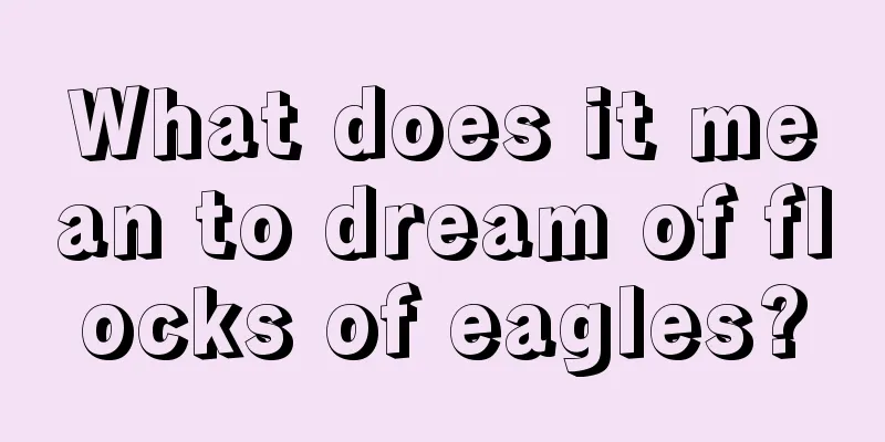 What does it mean to dream of flocks of eagles?