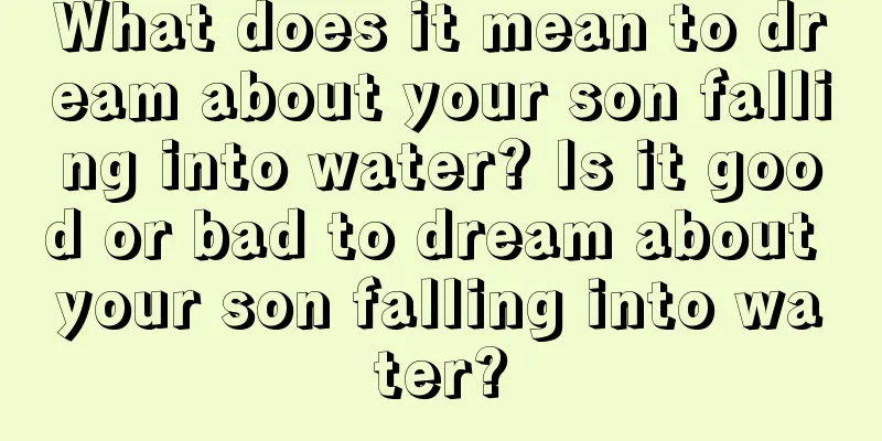 What does it mean to dream about your son falling into water? Is it good or bad to dream about your son falling into water?