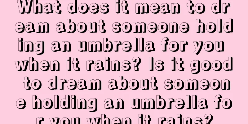 What does it mean to dream about someone holding an umbrella for you when it rains? Is it good to dream about someone holding an umbrella for you when it rains?