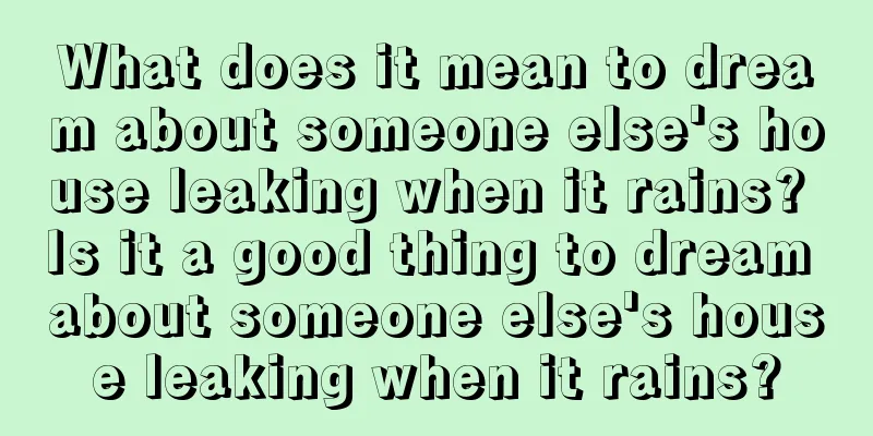 What does it mean to dream about someone else's house leaking when it rains? Is it a good thing to dream about someone else's house leaking when it rains?