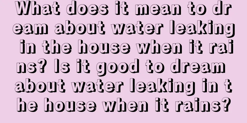 What does it mean to dream about water leaking in the house when it rains? Is it good to dream about water leaking in the house when it rains?