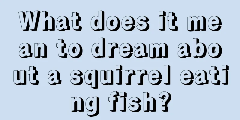 What does it mean to dream about a squirrel eating fish?