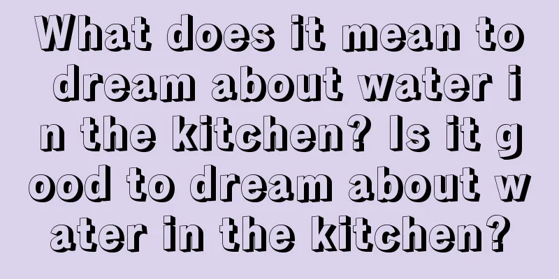 What does it mean to dream about water in the kitchen? Is it good to dream about water in the kitchen?