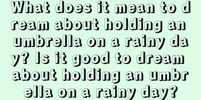 What does it mean to dream about holding an umbrella on a rainy day? Is it good to dream about holding an umbrella on a rainy day?